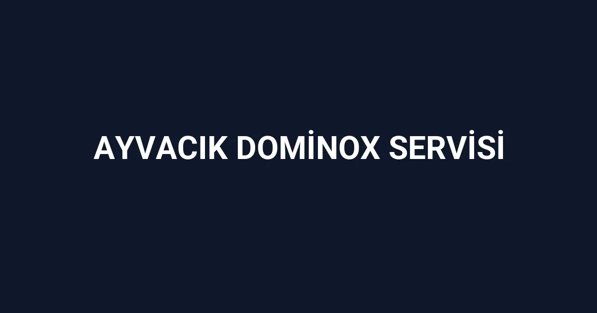 Ayvacık Dominox Servisi